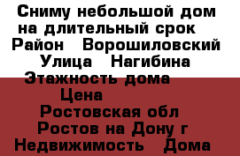 Сниму небольшой дом на длительный срок  › Район ­ Ворошиловский › Улица ­ Нагибина › Этажность дома ­ 1 › Цена ­ 15 000 - Ростовская обл., Ростов-на-Дону г. Недвижимость » Дома, коттеджи, дачи аренда   . Ростовская обл.,Ростов-на-Дону г.